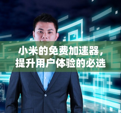 小米的免费加速器,提升用户体验的必选工具