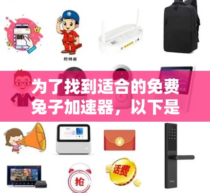 为了找到适合的免费兔子加速器,以下是一个有条理的指南,涵盖了不同平台、加速器功能和使用方法