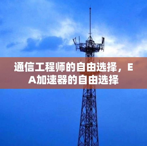通信工程师的自由选择,EA加速器的自由选择