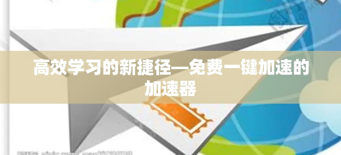 高效学习的新捷径—免费一键加速的加速器