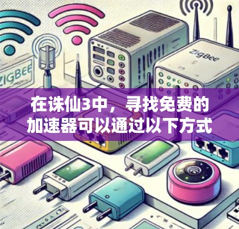 在诛仙3中,寻找免费的加速器可以通过以下方式实现