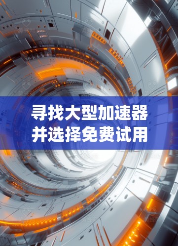 寻找大型加速器并选择免费试用是非常常见的需求。以下是一些 commonly used free trial accelerators,以及一些实用的建议