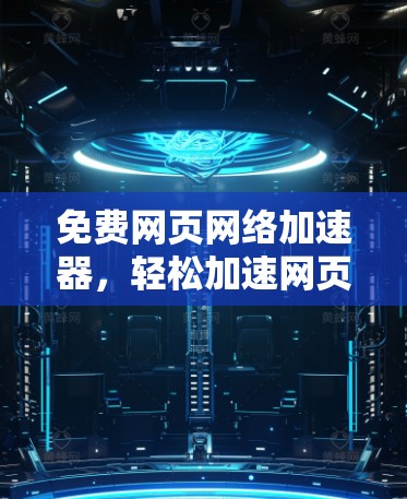 免费网页网络加速器,轻松加速网页,提升用户体验!