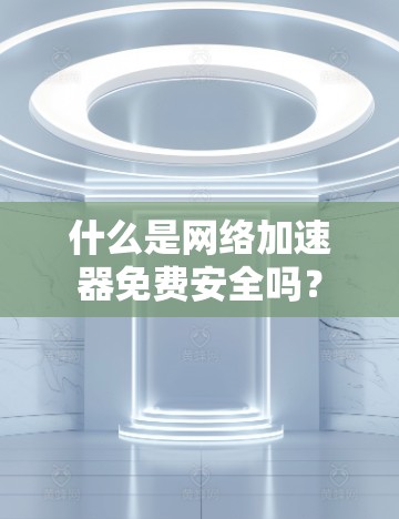 什么是网络加速器免费安全吗?