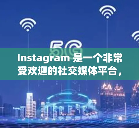 Instagram 是一个非常受欢迎的社交媒体平台,但如果你正在寻找一种免费的工具来加速你的使用,以下是一些推荐的工具