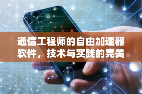 通信工程师的自由加速器软件,技术与实践的完美结合