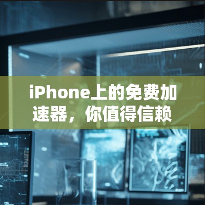 iPhone上的免费加速器,你值得信赖的工具