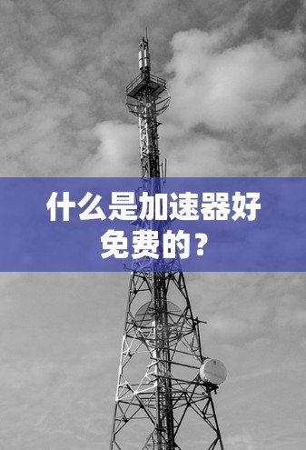 什么是加速器好免费的?