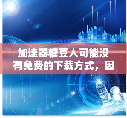 加速器糖豆人可能没有免费的下载方式,因为大多数加速器软件需要付费才能提供最优化功能。然而,以下是一些可以考虑的步骤和建议