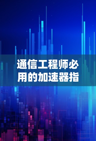 通信工程师必用的加速器指南