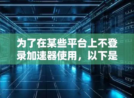 为了在某些平台上不登录加速器使用,以下是一个分步指南