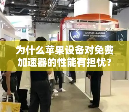 为什么苹果设备对免费加速器的性能有担忧?快速解决苹果设备加速问题的方案