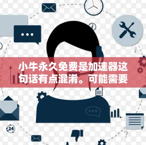 小牛永久免费是加速器这句话有点混淆。可能需要更明确地了解用户的问题。以下是几种可能的解释和建议