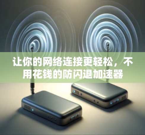 让你的网络连接更轻松,不用花钱的防闪退加速器