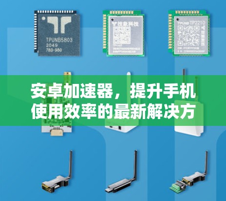 安卓加速器,提升手机使用效率的最新解决方案