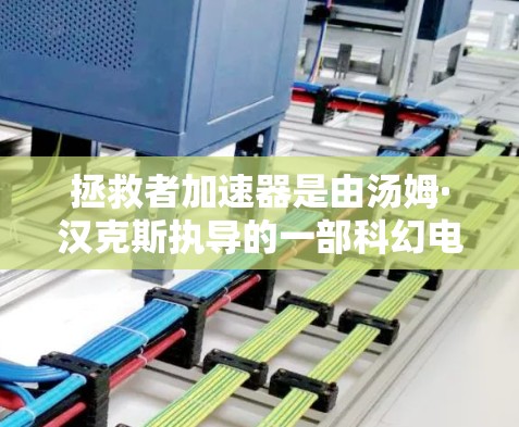 拯救者加速器是由汤姆·汉克斯执导的一部科幻电影,讲述了科学家汤姆·汉克斯在极端环境下解开量子物理谜题的故事。这部电影获得了多项奖项,包括第66届奥斯卡奖最佳影片奖和第69届金马奖最佳影片奖