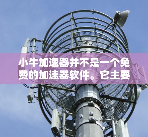 小牛加速器并不是一个免费的加速器软件。它主要是一个付费加速器,提供多种加速模式和功能,但通常带有广告。如果你需要一个免费的加速器软件,可以尝试以下工具