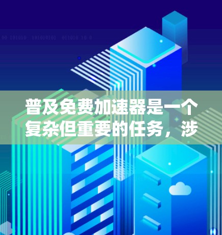 普及免费加速器是一个复杂但重要的任务,涉及技术、服务、培训和成本等多个方面。以下是对这一任务的系统性分析和解决方案