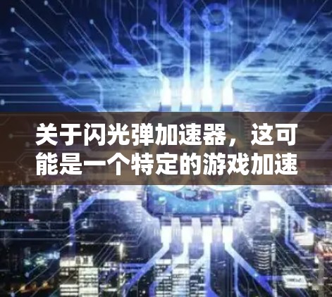 关于闪光弹加速器,这可能是一个特定的游戏加速器,也可能是某个应用或软件包中的功能。如果你指的是某个特定的应用程序或游戏加速功能,建议你直接查看该应用的官方页面,了解其详细功能、限制以及如何使用