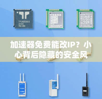加速器免费能改IP?小心背后隐藏的安全风险