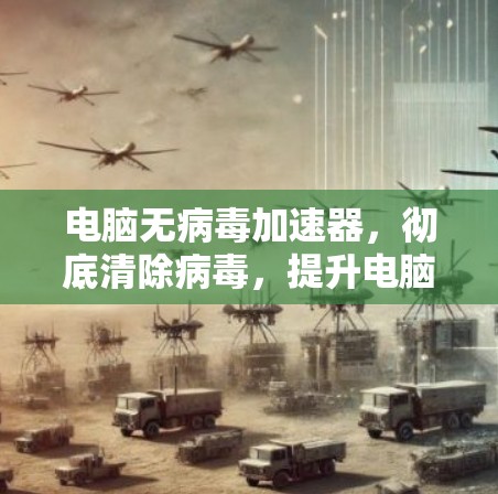 电脑无病毒加速器,彻底清除病毒,提升电脑性能