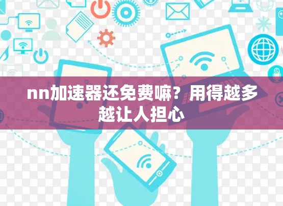 nn加速器还免费嘛?用得越多越让人担心