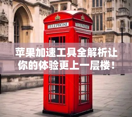 苹果加速工具全解析让你的体验更上一层楼!