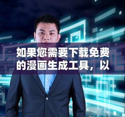 如果您需要下载免费的漫画生成工具,以下是一些推荐,您可以根据自己的需求选择