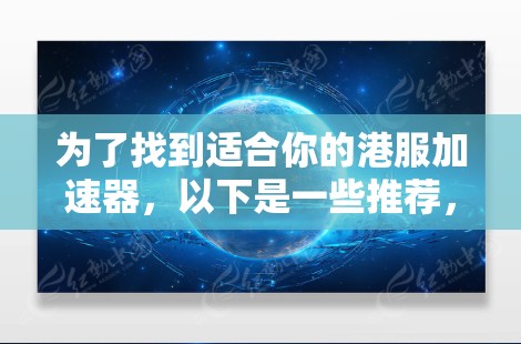 为了找到适合你的港服加速器,以下是一些推荐,涵盖免费和付费选项,帮助你做出明智的选择