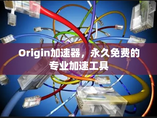 Origin加速器,永久免费的专业加速工具