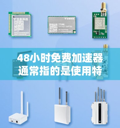 48小时免费加速器通常指的是使用特定的软件或工具在48小时内将下载速度提升到免费水平。以下是几种常见的48小时免费加速器推荐