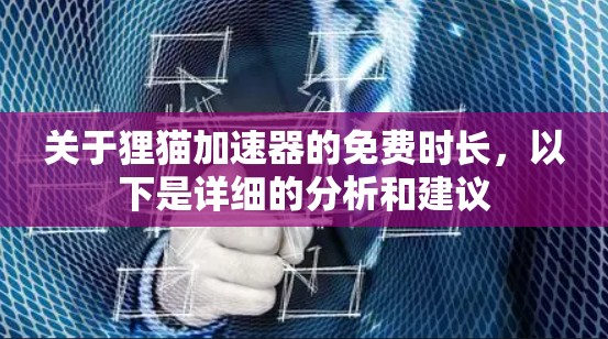 关于狸猫加速器的免费时长,以下是详细的分析和建议