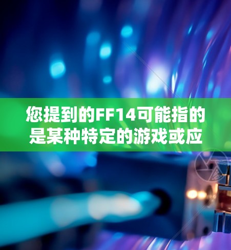 您提到的FF14可能指的是某种特定的游戏或应用的版本，但缺少了具体信息的情况下，我无法确定您指的是哪个。以下是一些可能的解释和建议