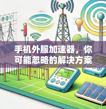 手机外服加速器,你可能忽略的解决方案