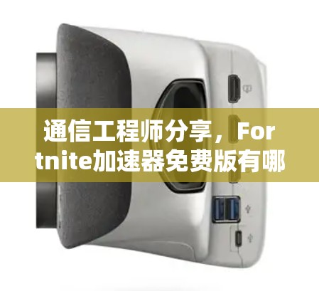 通信工程师分享，Fortnite加速器免费版有哪些优势？如何最大化使用？