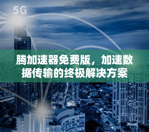 腾加速器免费版,加速数据传输的终极解决方案