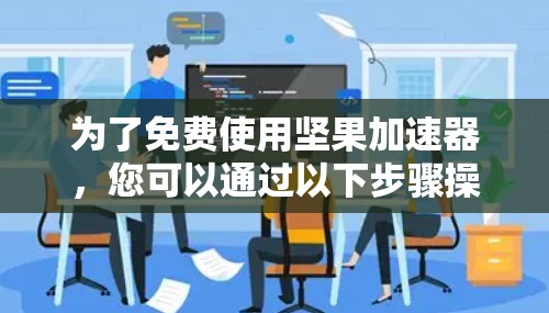 为了免费使用坚果加速器，您可以通过以下步骤操作