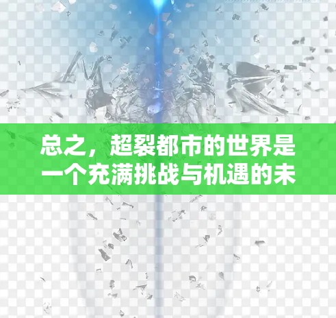 总之,超裂都市的世界是一个充满挑战与机遇的未来世界,它需要我们以智慧和理性来面对超能力的世界。在这个世界里,自由与重生是不可违背的,但同时也需要人类的智慧和判断来确保自己不被超能力所控制