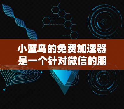 小蓝鸟的免费加速器是一个针对微信的朋友圈加速的工具,主要功能包括加速、自动同步、设置加速权限等。以下是详细的分析和建议