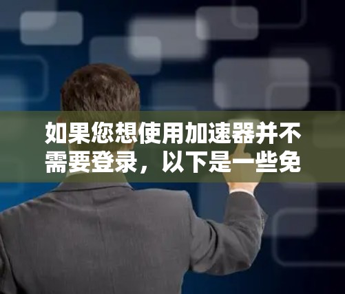 如果您想使用加速器并不需要登录，以下是一些免费的登录方法