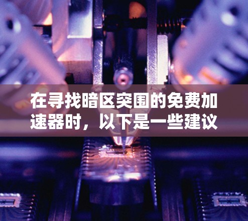 在寻找暗区突围的免费加速器时,以下是一些建议和步骤,帮助您高效地获取所需资源