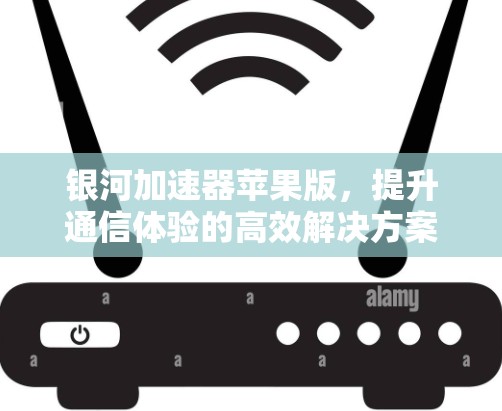银河加速器苹果版,提升通信体验的高效解决方案