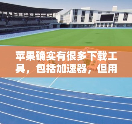 苹果确实有很多下载工具，包括加速器，但用户提到的是苹果最新免费的加速器。以下是几个常见的免费加速器推荐