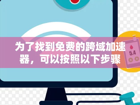 为了找到免费的跨域加速器，可以按照以下步骤进行