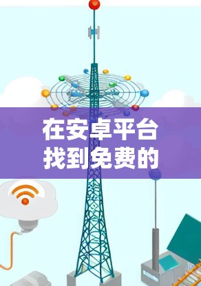 在安卓平台找到免费的加速器可以按照以下步骤进行