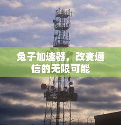 兔子加速器,改变通信的无限可能