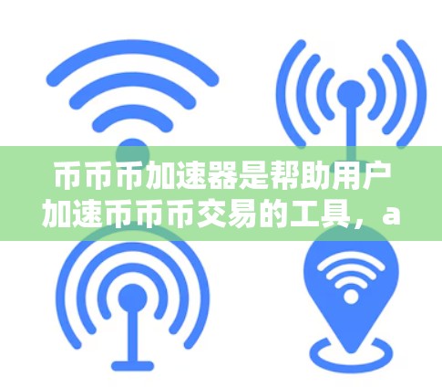 币币币加速器是帮助用户加速币币币交易的工具，available在多个平台。以下是几个主要的免费币币币加速器推荐