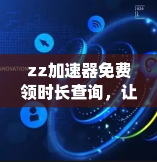zz加速器免费领时长查询，让技术加速更简单，get更多价值