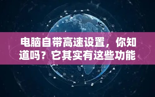 电脑自带高速设置，你知道吗？它其实有这些功能