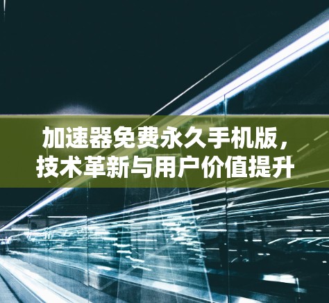加速器免费永久手机版，技术革新与用户价值提升